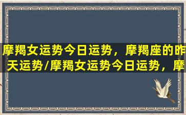 摩羯女运势今日运势，摩羯座的昨天运势/摩羯女运势今日运势，摩羯座的昨天运势-我的网站