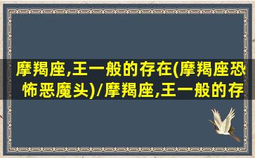 摩羯座,王一般的存在(摩羯座恐怖恶魔头)/摩羯座,王一般的存在(摩羯座恐怖恶魔头)-我的网站