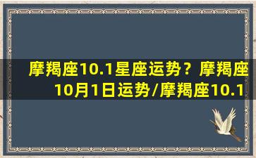 摩羯座10.1星座运势？摩羯座10月1日运势/摩羯座10.1星座运势？摩羯座10月1日运势-我的网站