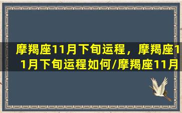 摩羯座11月下旬运程，摩羯座11月下旬运程如何/摩羯座11月下旬运程，摩羯座11月下旬运程如何-我的网站