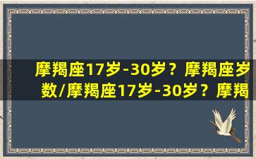 摩羯座17岁-30岁？摩羯座岁数/摩羯座17岁-30岁？摩羯座岁数-我的网站