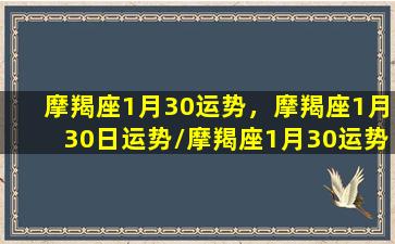 摩羯座1月30运势，摩羯座1月30日运势/摩羯座1月30运势，摩羯座1月30日运势-我的网站