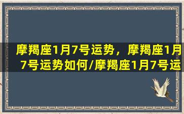 摩羯座1月7号运势，摩羯座1月7号运势如何/摩羯座1月7号运势，摩羯座1月7号运势如何-我的网站