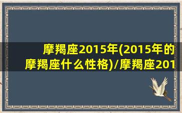 摩羯座2015年(2015年的摩羯座什么性格)/摩羯座2015年(2015年的摩羯座什么性格)-我的网站