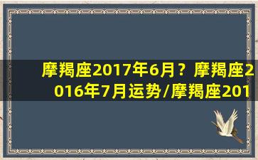 摩羯座2017年6月？摩羯座2016年7月运势/摩羯座2017年6月？摩羯座2016年7月运势-我的网站