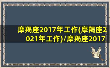 摩羯座2017年工作(摩羯座2021年工作)/摩羯座2017年工作(摩羯座2021年工作)-我的网站