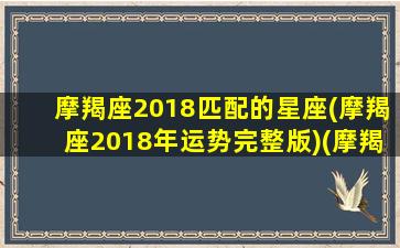 摩羯座2018匹配的星座(摩羯座2018年运势完整版)(摩羯座2019年爱情宿命)