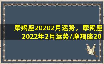 摩羯座20202月运势，摩羯座2022年2月运势/摩羯座20202月运势，摩羯座2022年2月运势-我的网站