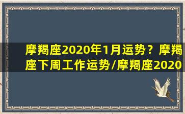 摩羯座2020年1月运势？摩羯座下周工作运势/摩羯座2020年1月运势？摩羯座下周工作运势-我的网站