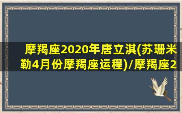 摩羯座2020年唐立淇(苏珊米勒4月份摩羯座运程)/摩羯座2020年唐立淇(苏珊米勒4月份摩羯座运程)-我的网站