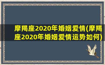 摩羯座2020年婚姻爱情(摩羯座2020年婚姻爱情运势如何)/摩羯座2020年婚姻爱情(摩羯座2020年婚姻爱情运势如何)-我的网站