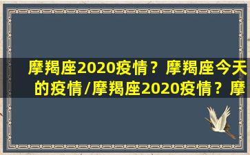 摩羯座2020疫情？摩羯座今天的疫情/摩羯座2020疫情？摩羯座今天的疫情-我的网站