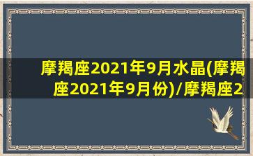 摩羯座2021年9月水晶(摩羯座2021年9月份)/摩羯座2021年9月水晶(摩羯座2021年9月份)-我的网站