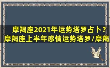 摩羯座2021年运势塔罗占卜？摩羯座上半年感情运势塔罗/摩羯座2021年运势塔罗占卜？摩羯座上半年感情运势塔罗-我的网站