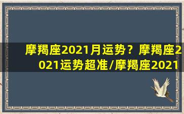 摩羯座2021月运势？摩羯座2021运势超准/摩羯座2021月运势？摩羯座2021运势超准-我的网站