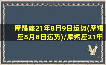 摩羯座21年8月9日运势(摩羯座8月8日运势)/摩羯座21年8月9日运势(摩羯座8月8日运势)-我的网站