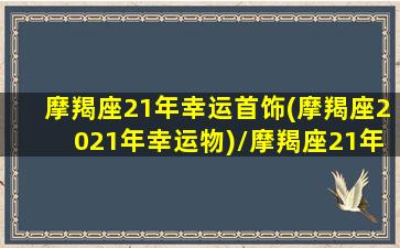 摩羯座21年幸运首饰(摩羯座2021年幸运物)/摩羯座21年幸运首饰(摩羯座2021年幸运物)-我的网站