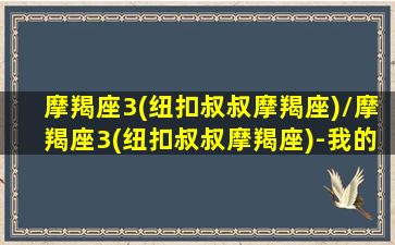 摩羯座3(纽扣叔叔摩羯座)/摩羯座3(纽扣叔叔摩羯座)-我的网站