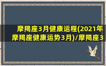 摩羯座3月健康运程(2021年摩羯座健康运势3月)/摩羯座3月健康运程(2021年摩羯座健康运势3月)-我的网站