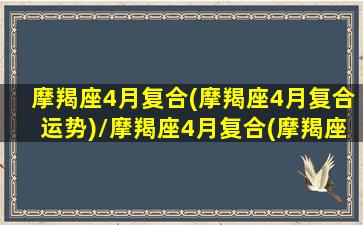 摩羯座4月复合(摩羯座4月复合运势)/摩羯座4月复合(摩羯座4月复合运势)-我的网站