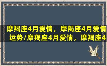 摩羯座4月爱情，摩羯座4月爱情运势/摩羯座4月爱情，摩羯座4月爱情运势-我的网站