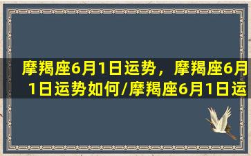 摩羯座6月1日运势，摩羯座6月1日运势如何/摩羯座6月1日运势，摩羯座6月1日运势如何-我的网站