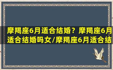 摩羯座6月适合结婚？摩羯座6月适合结婚吗女/摩羯座6月适合结婚？摩羯座6月适合结婚吗女-我的网站