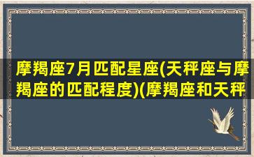 摩羯座7月匹配星座(天秤座与摩羯座的匹配程度)(摩羯座和天秤座的配对指数是多少)