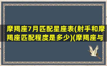 摩羯座7月匹配星座表(射手和摩羯座匹配程度是多少)(摩羯座与射手座配对指数)