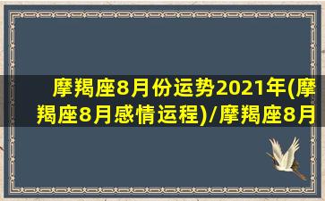 摩羯座8月份运势2021年(摩羯座8月感情运程)/摩羯座8月份运势2021年(摩羯座8月感情运程)-我的网站