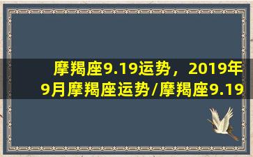 摩羯座9.19运势，2019年9月摩羯座运势/摩羯座9.19运势，2019年9月摩羯座运势-我的网站