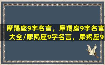 摩羯座9字名言，摩羯座9字名言大全/摩羯座9字名言，摩羯座9字名言大全-我的网站