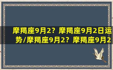 摩羯座9月2？摩羯座9月2日运势/摩羯座9月2？摩羯座9月2日运势-我的网站