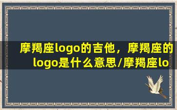 摩羯座logo的吉他，摩羯座的logo是什么意思/摩羯座logo的吉他，摩羯座的logo是什么意思-我的网站