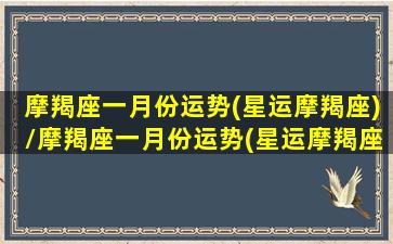 摩羯座一月份运势(星运摩羯座)/摩羯座一月份运势(星运摩羯座)-我的网站