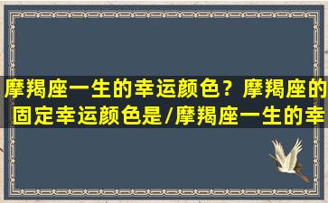 摩羯座一生的幸运颜色？摩羯座的固定幸运颜色是/摩羯座一生的幸运颜色？摩羯座的固定幸运颜色是-我的网站