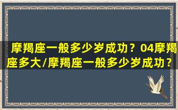 摩羯座一般多少岁成功？04摩羯座多大/摩羯座一般多少岁成功？04摩羯座多大-我的网站