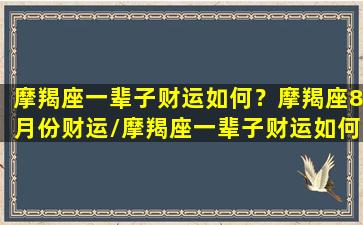 摩羯座一辈子财运如何？摩羯座8月份财运/摩羯座一辈子财运如何？摩羯座8月份财运-我的网站