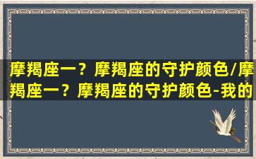 摩羯座一？摩羯座的守护颜色/摩羯座一？摩羯座的守护颜色-我的网站