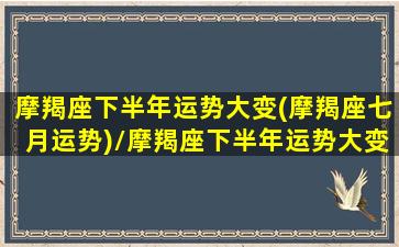 摩羯座下半年运势大变(摩羯座七月运势)/摩羯座下半年运势大变(摩羯座七月运势)-我的网站