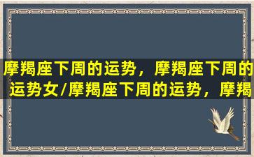 摩羯座下周的运势，摩羯座下周的运势女/摩羯座下周的运势，摩羯座下周的运势女-我的网站