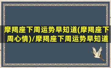 摩羯座下周运势早知道(摩羯座下周心情)/摩羯座下周运势早知道(摩羯座下周心情)-我的网站