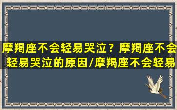 摩羯座不会轻易哭泣？摩羯座不会轻易哭泣的原因/摩羯座不会轻易哭泣？摩羯座不会轻易哭泣的原因-我的网站