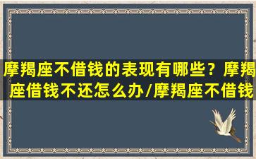 摩羯座不借钱的表现有哪些？摩羯座借钱不还怎么办/摩羯座不借钱的表现有哪些？摩羯座借钱不还怎么办-我的网站