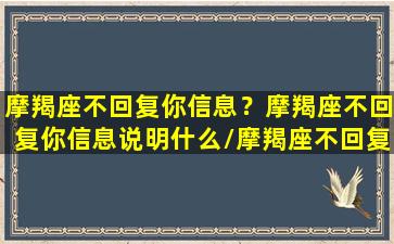 摩羯座不回复你信息？摩羯座不回复你信息说明什么/摩羯座不回复你信息？摩羯座不回复你信息说明什么-我的网站