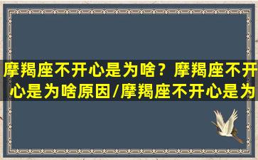 摩羯座不开心是为啥？摩羯座不开心是为啥原因/摩羯座不开心是为啥？摩羯座不开心是为啥原因-我的网站