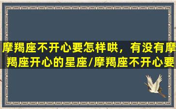 摩羯座不开心要怎样哄，有没有摩羯座开心的星座/摩羯座不开心要怎样哄，有没有摩羯座开心的星座-我的网站