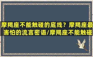 摩羯座不能触碰的底线？摩羯座最害怕的流言密语/摩羯座不能触碰的底线？摩羯座最害怕的流言密语-我的网站