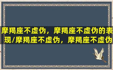 摩羯座不虚伪，摩羯座不虚伪的表现/摩羯座不虚伪，摩羯座不虚伪的表现-我的网站