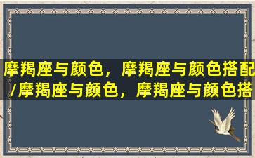 摩羯座与颜色，摩羯座与颜色搭配/摩羯座与颜色，摩羯座与颜色搭配-我的网站